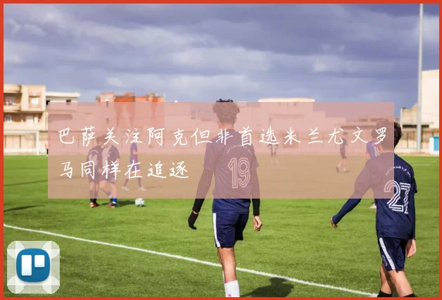 巴萨关注阿克但非首选米兰尤文罗马同样在追逐