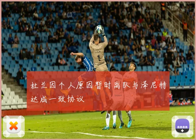 杜兰因个人原因暂时离队与泽尼特达成一致协议