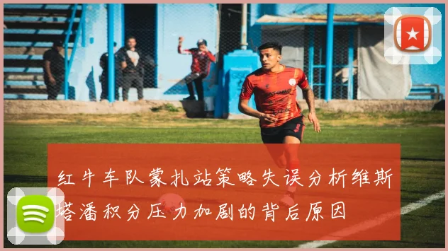 红牛车队蒙扎站策略失误分析维斯塔潘积分压力加剧的背后原因