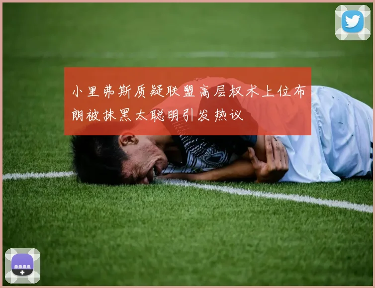 小里弗斯质疑联盟高层权术上位布朗被抹黑太聪明引发热议