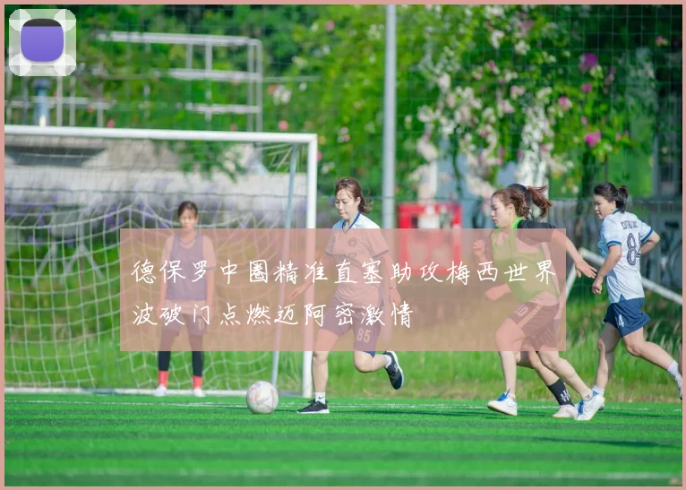 德保罗中圈精准直塞助攻梅西世界波破门点燃迈阿密激情