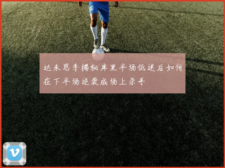 达米恩李揭秘库里半场低迷后如何在下半场逆袭成场上杀手