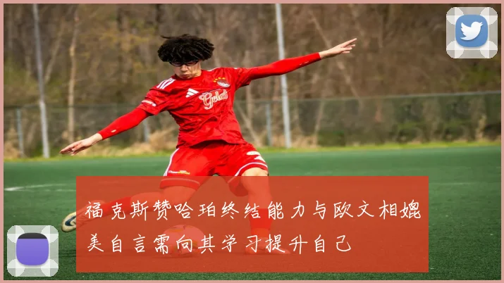 福克斯赞哈珀终结能力与欧文相媲美自言需向其学习提升自己