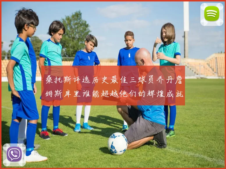 桑托斯评选历史最佳三球员乔丹詹姆斯库里谁能超越他们的辉煌成就