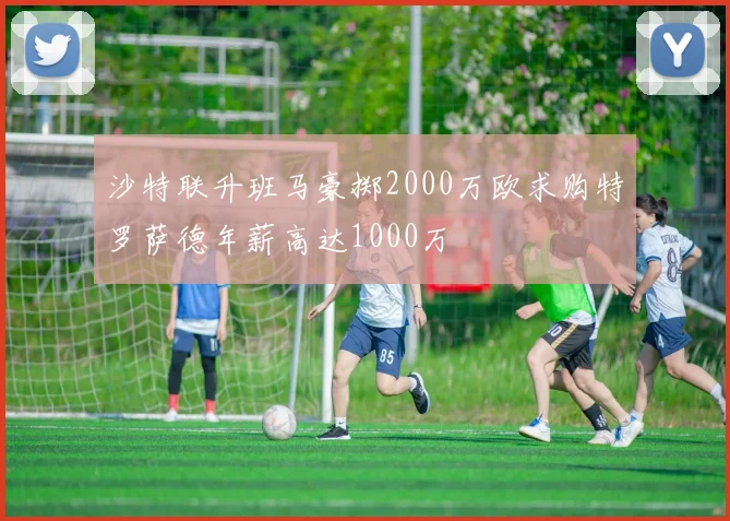 沙特联升班马豪掷2000万欧求购特罗萨德年薪高达1000万